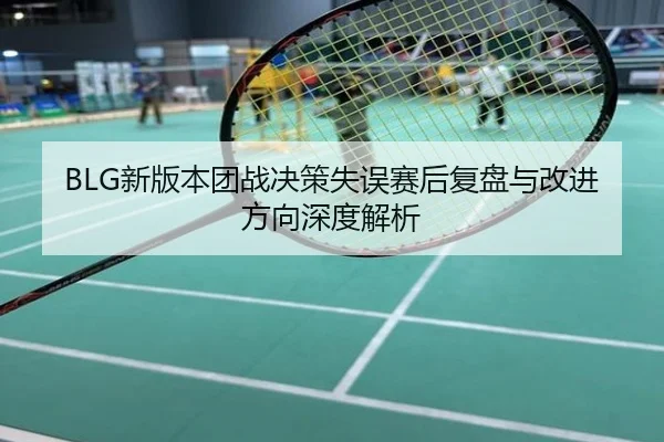 BLG新版本团战决策失误赛后复盘与改进方向深度解析