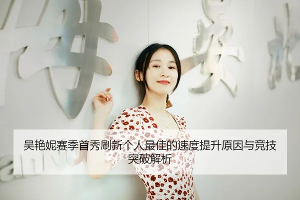 吴艳妮赛季首秀刷新个人最佳的速度提升原因与竞技突破解析