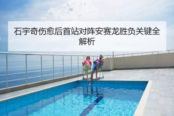 石宇奇伤愈后首站对阵安赛龙胜负关键全解析