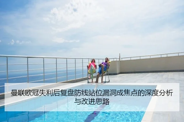 曼联欧冠失利后复盘防线站位漏洞成焦点的深度分析与改进思路