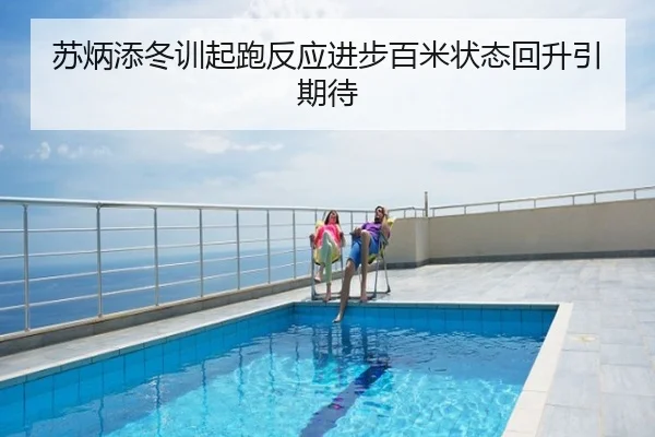 苏炳添冬训起跑反应进步百米状态回升引期待