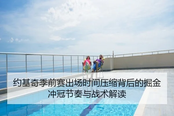 约基奇季前赛出场时间压缩背后的掘金冲冠节奏与战术解读